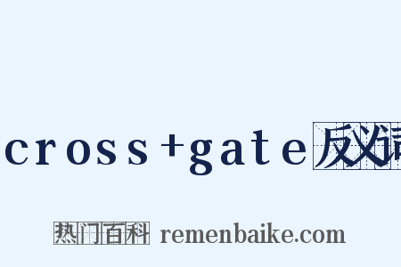 cross+gate反义词是什么意思的图片